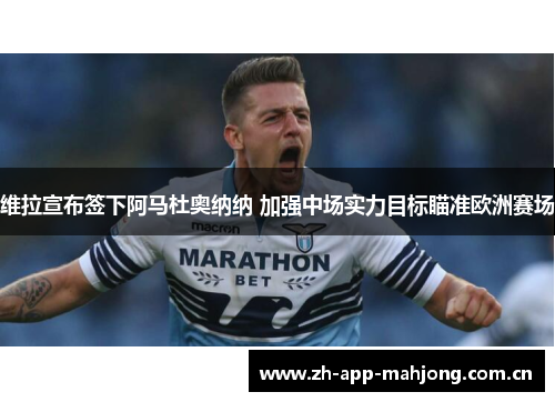 维拉宣布签下阿马杜奥纳纳 加强中场实力目标瞄准欧洲赛场 维拉宣布签下阿马杜奥纳纳 加强中场实力目标瞄准欧洲赛场